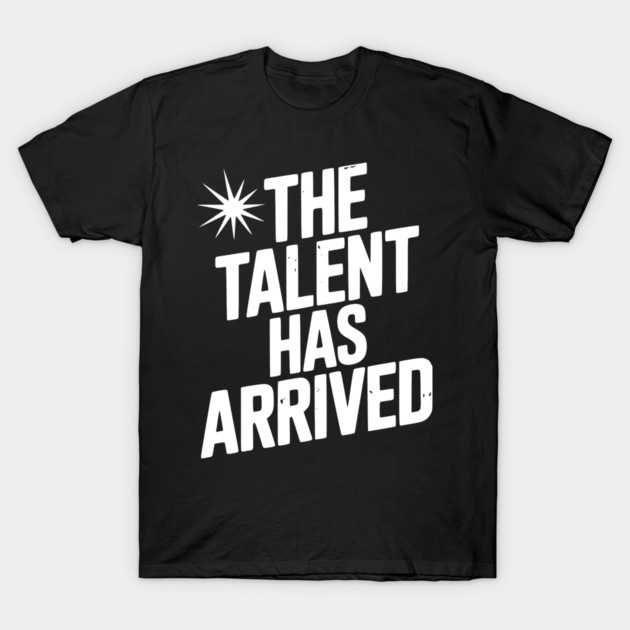 The Talent Has Arrived T-Shirt by Frank Ring