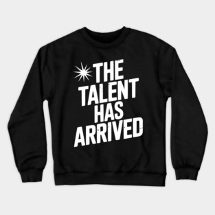 The Talent Has Arrived Crewneck Sweatshirt