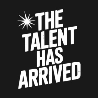 The Talent Has Arrived T-Shirt
