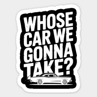 Whose Car We Gonna Take? Magnet