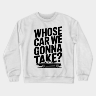 Whose Car We Gonna Take? Crewneck Sweatshirt