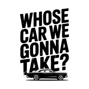 Whose Car We Gonna Take? T-Shirt