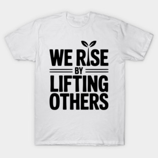 We Rise By Lifting Others T-Shirt
