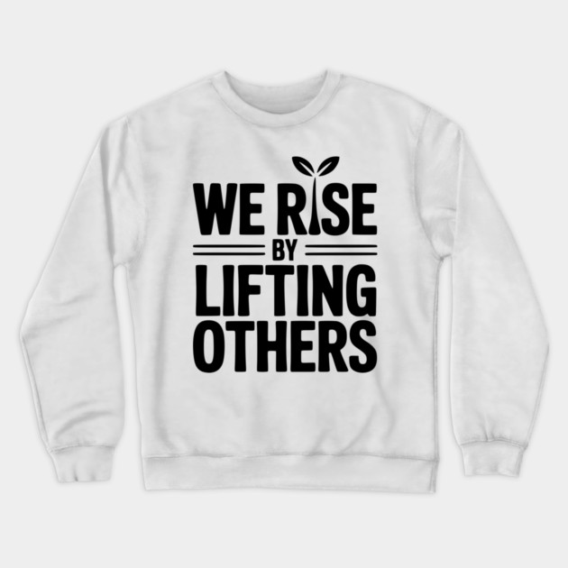 We Rise By Lifting Others Crewneck Sweatshirt by Frank Ring
