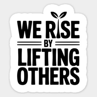 We Rise By Lifting Others Sticker