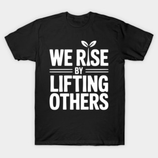 We Rise By Lifting Others T-Shirt