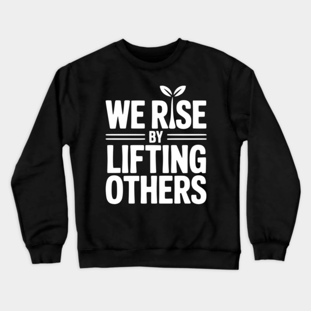 We Rise By Lifting Others Crewneck Sweatshirt by Frank Ring
