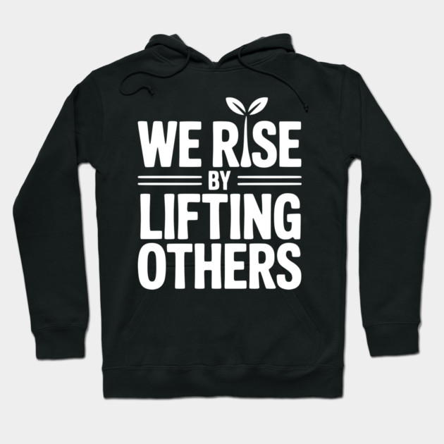 We Rise By Lifting Others Hoodie by Frank Ring