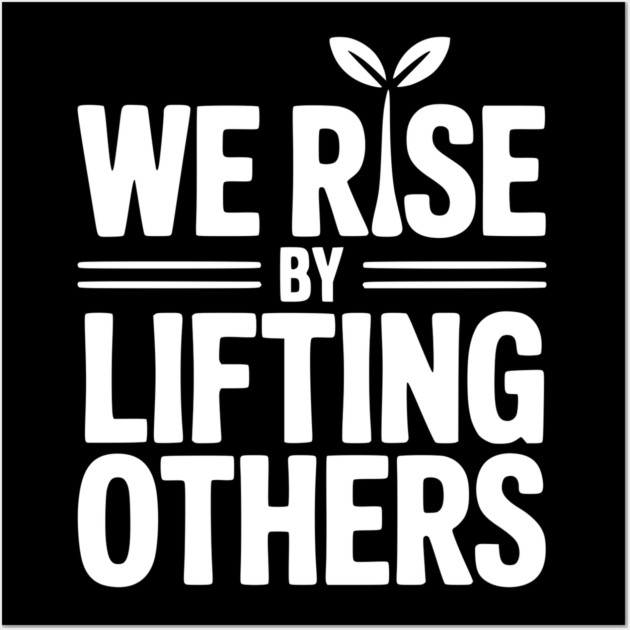 We Rise By Lifting Others Wall Art by Frank Ring