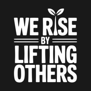 We Rise By Lifting Others T-Shirt
