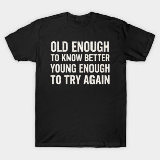 Old Enough to Know Better Young Enough to Try Again Graphic T-Shirt