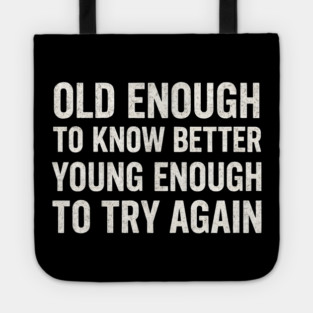 Old Enough to Know Better Young Enough to Try Again Graphic Tote