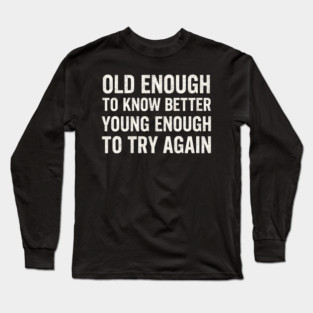 Old Enough to Know Better Young Enough to Try Again Graphic Long Sleeve T-Shirt