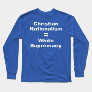 Christian Nationalism Equals White Supremacy Long Sleeve T-Shirt