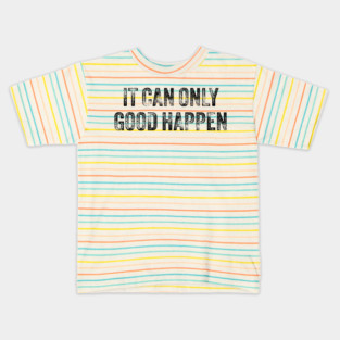 IT-CAN-ONLY-GOOD-HAPPEN Kids T-Shirt