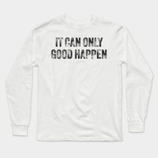 IT-CAN-ONLY-GOOD-HAPPEN Long Sleeve T-Shirt