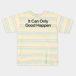 IT CAN ONLY GOOD HAPPEN Kids T-Shirt