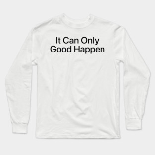 IT CAN ONLY GOOD HAPPEN Long Sleeve T-Shirt