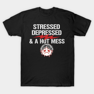 Stressed Depressed and a Hot Mess T-Shirt