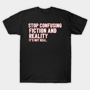 Stop Confusing Fiction and Reality Quote T-Shirt