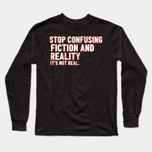 Stop Confusing Fiction and Reality Quote Long Sleeve T-Shirt