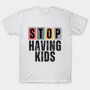 Stop Having Kids – Childfree by Choice, Antinatalist, No Kids Lifestyle, Pro Choice, Parenthood is Optional T-Shirt