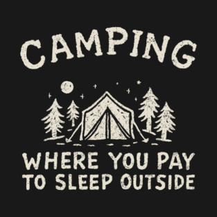 Camping Where You Pay to Sleep Outside Funny Adventure T-Shirt