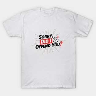 Sorry, Did I Offend You? T-Shirt