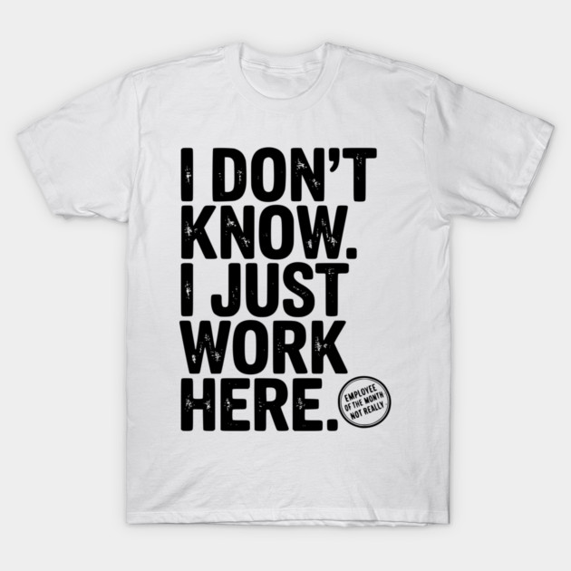 I Don’t Know I Just Work Here T-Shirt by Frank Ring