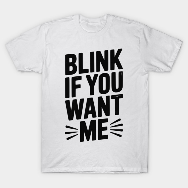 Blink If You Want Me T-Shirt by Frank Ring