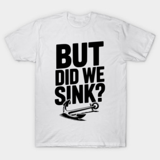 But Did We Sink? T-Shirt