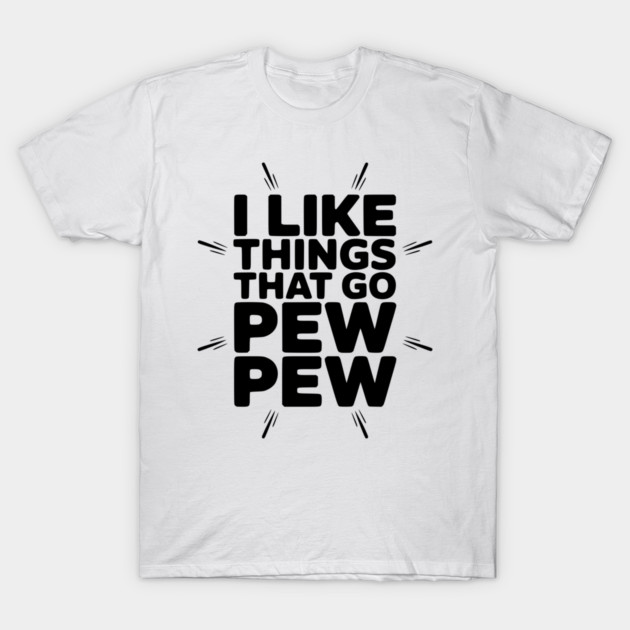 I Like Things That Go Pew Pew T-Shirt by Frank Ring