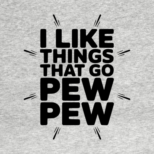 I Like Things That Go Pew Pew by Frank Ring