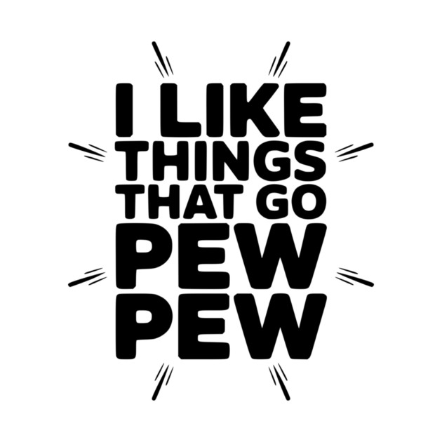 I Like Things That Go Pew Pew by Frank Ring