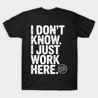I Don’t Know I Just Work Here T-Shirt