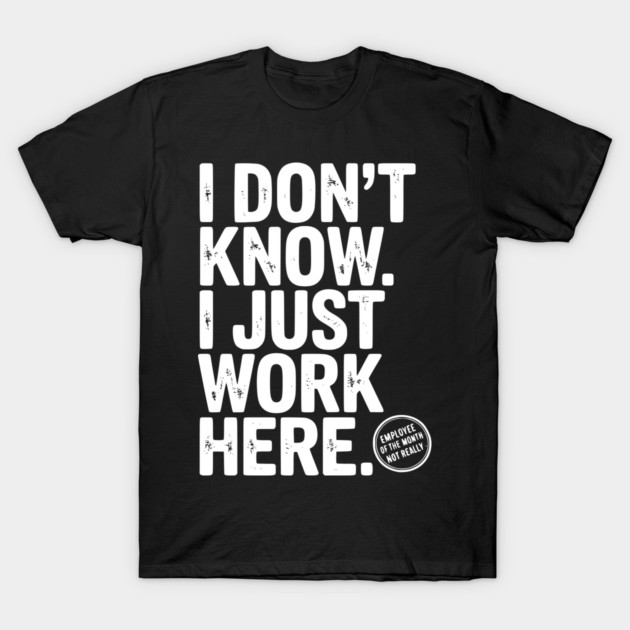 I Don’t Know I Just Work Here T-Shirt by Frank Ring