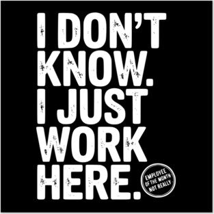 I Don’t Know I Just Work Here Posters and Art