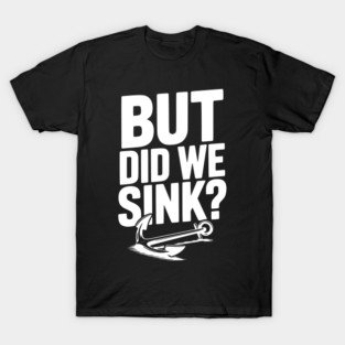 But Did We Sink? T-Shirt