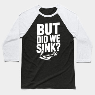 But Did We Sink? Baseball T-Shirt