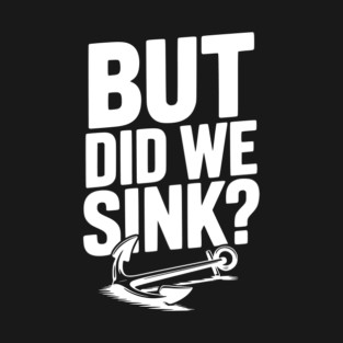 But Did We Sink? T-Shirt