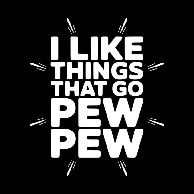 I Like Things That Go Pew Pew by Frank Ring