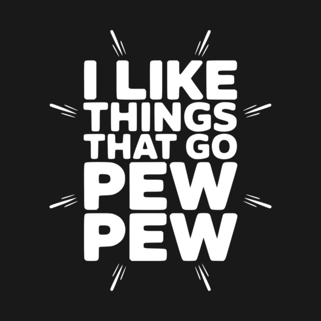 I Like Things That Go Pew Pew by Frank Ring
