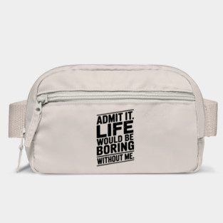 Admit It Life Would Be Boring Without Me Bag