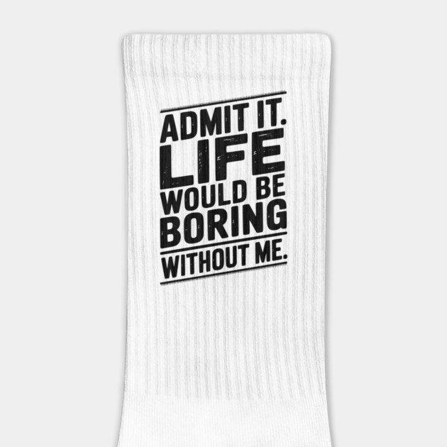 Admit It Life Would Be Boring Without Me by Frank Ring