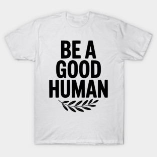 Be a Good Human T-Shirt