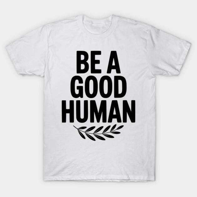 Be a Good Human T-Shirt by Frank Ring