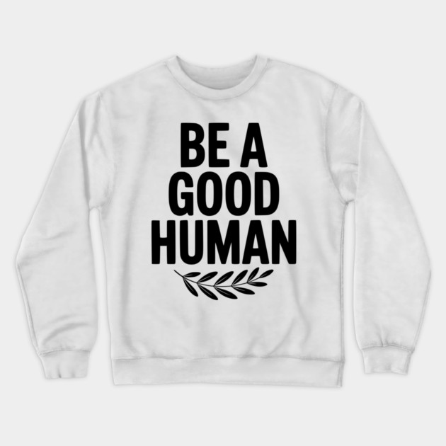 Be a Good Human Crewneck Sweatshirt by Frank Ring