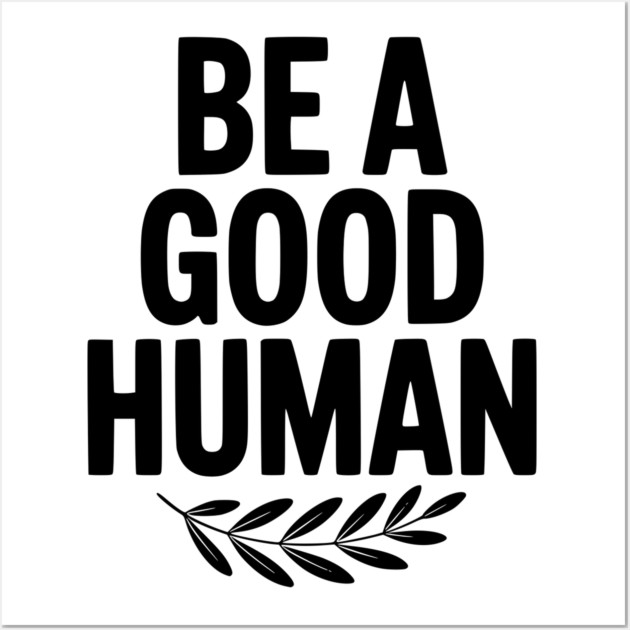 Be a Good Human Wall Art by Frank Ring