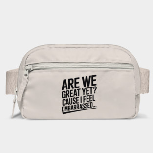 Are We Great Yet? Cause I Feel Embarrassed... Bag