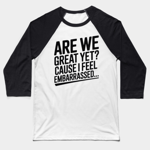 Are We Great Yet? Cause I Feel Embarrassed... Baseball T-Shirt by Frank Ring